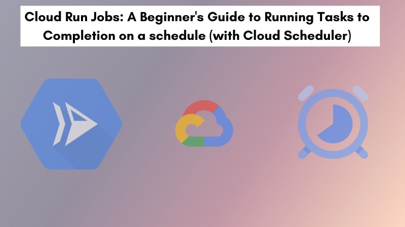 Create and run Cloud Run Jobs on a schedlue with Google Cloud Scheduler