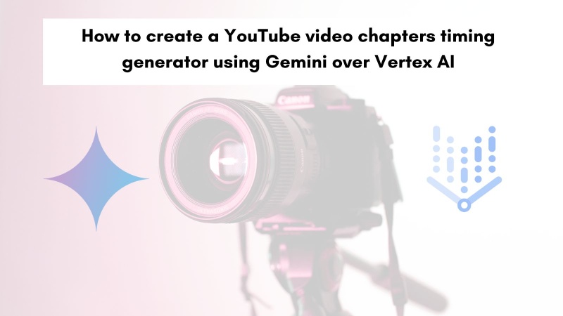 How to create a YouTube video chapters' timings generator using Gemini over Vertex AI